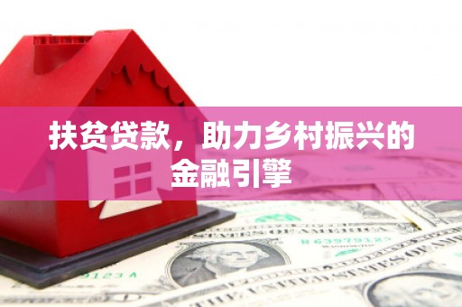 抚州扶贫贷款，助力乡村振兴的金融引擎