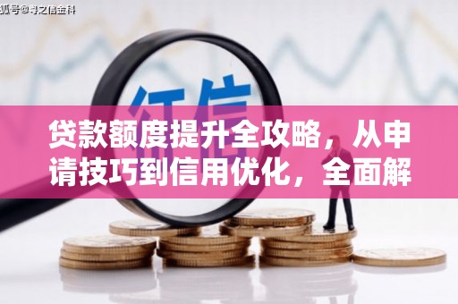 抚州贷款额度提升全攻略，从申请技巧到信用优化，全面解析