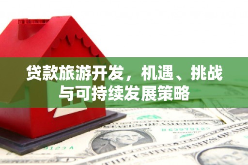 抚州贷款旅游开发，机遇、挑战与可持续发展策略