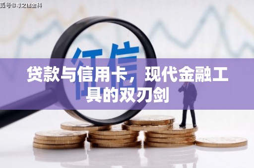 抚州贷款与信用卡，现代金融工具的双刃剑