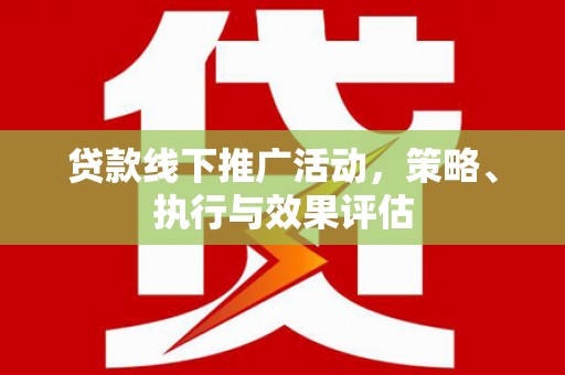 抚州贷款线下推广活动，策略、执行与效果评估