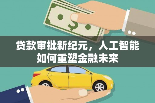 抚州贷款审批新纪元，人工智能如何重塑金融未来