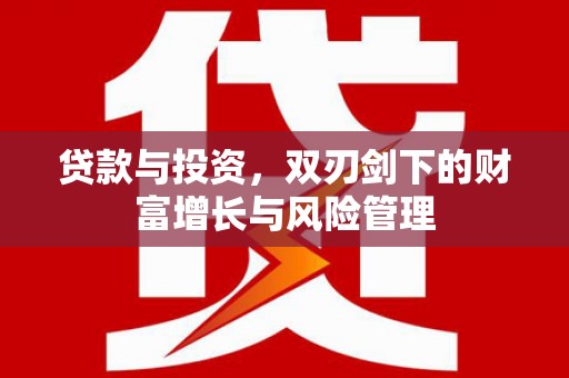 抚州贷款与投资，双刃剑下的财富增长与风险管理