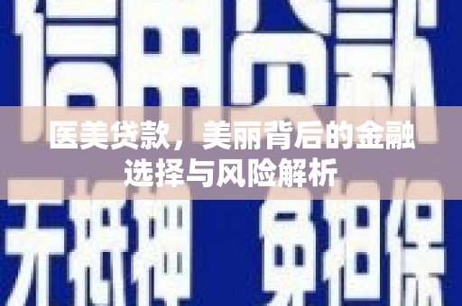 抚州医美贷款，美丽背后的金融选择与风险解析