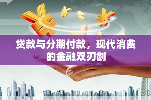 抚州贷款与分期付款，现代消费的金融双刃剑