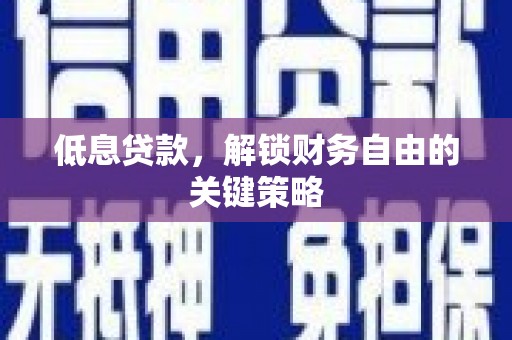 抚州低息贷款，解锁财务自由的关键策略