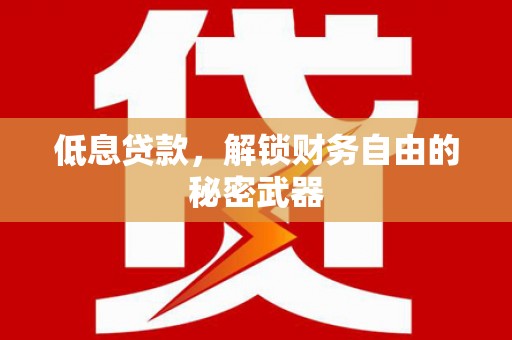 抚州低息贷款，解锁财务自由的秘密武器