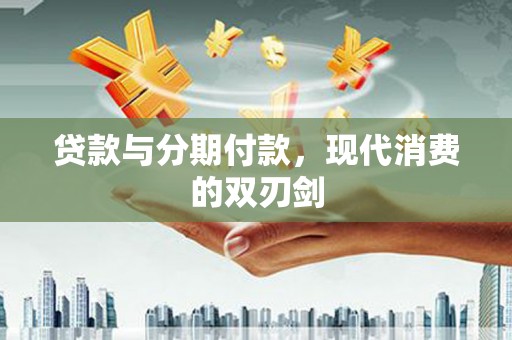 抚州贷款与分期付款，现代消费的双刃剑