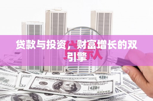抚州贷款与投资，财富增长的双引擎