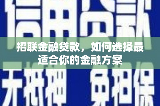 抚州招联金融贷款，如何选择最适合你的金融方案