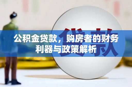 抚州公积金贷款，购房者的财务利器与政策解析