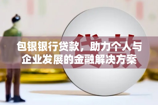 抚州包银银行贷款，助力个人与企业发展的金融解决方案