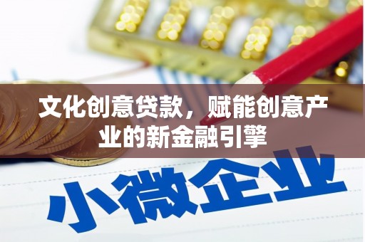 抚州文化创意贷款，赋能创意产业的新金融引擎