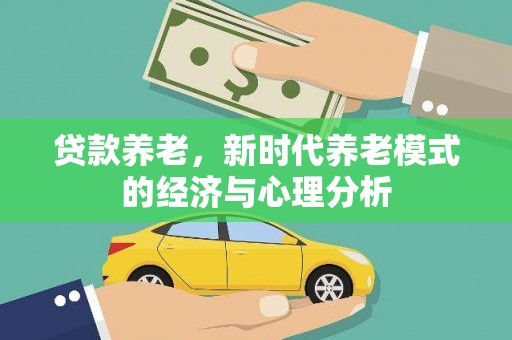 抚州贷款养老，新时代养老模式的经济与心理分析