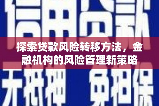抚州探索贷款风险转移方法，金融机构的风险管理新策略