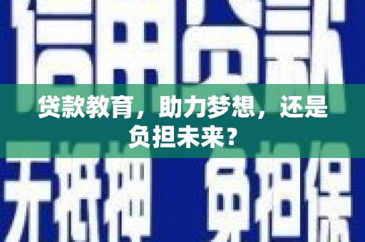 抚州贷款教育，助力梦想，还是负担未来？