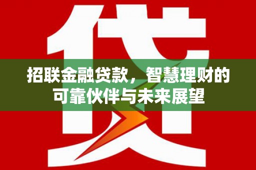 抚州招联金融贷款，智慧理财的可靠伙伴与未来展望