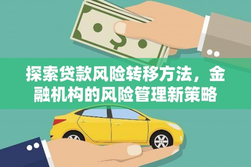 抚州探索贷款风险转移方法，金融机构的风险管理新策略