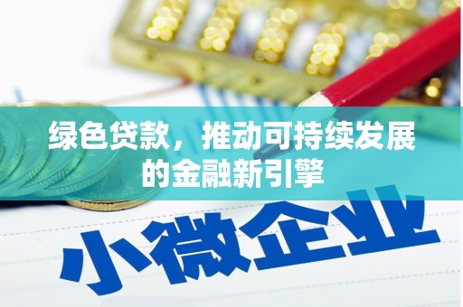 抚州绿色贷款，推动可持续发展的金融新引擎