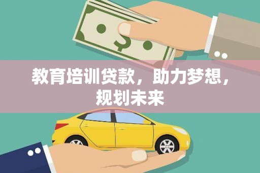 抚州教育培训贷款，助力梦想，规划未来