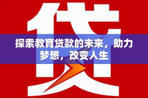 抚州探索教育贷款的未来，助力梦想，改变人生
