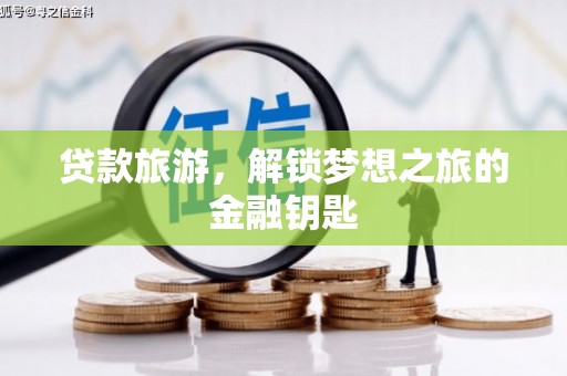 抚州贷款旅游，解锁梦想之旅的金融钥匙