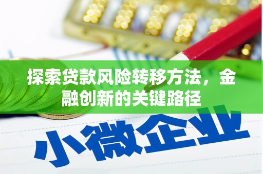 抚州探索贷款风险转移方法，金融创新的关键路径