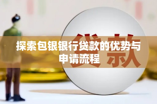 抚州探索包银银行贷款的优势与申请流程