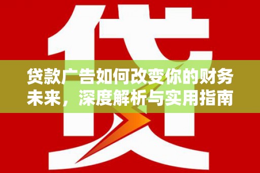 抚州贷款广告如何改变你的财务未来，深度解析与实用指南