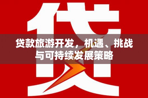 抚州贷款旅游开发，机遇、挑战与可持续发展策略