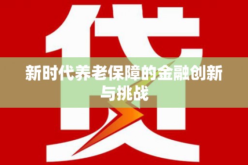 抚州新时代养老保障的金融创新与挑战