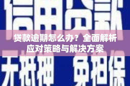 抚州贷款逾期怎么办？全面解析应对策略与解决方案