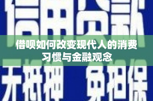 抚州借呗如何改变现代人的消费习惯与金融观念
