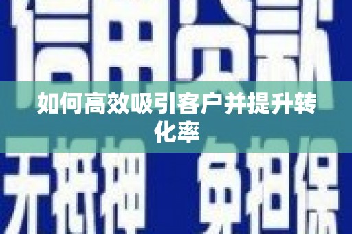 抚州如何高效吸引客户并提升转化率