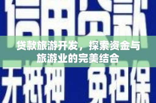 抚州贷款旅游开发，探索资金与旅游业的完美结合