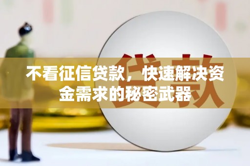 抚州不看征信贷款，快速解决资金需求的秘密武器