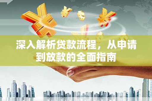 抚州深入解析贷款流程，从申请到放款的全面指南
