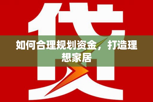 抚州如何合理规划资金，打造理想家居