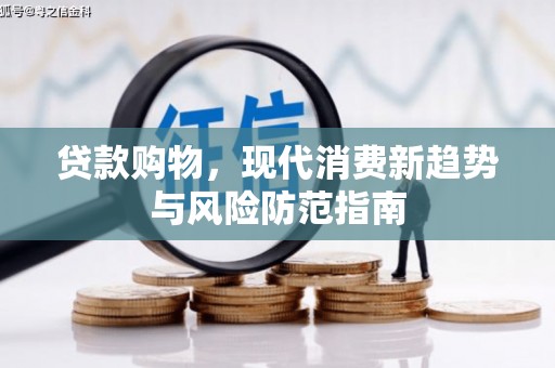 抚州贷款购物，现代消费新趋势与风险防范指南
