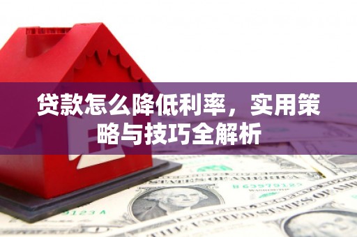 抚州贷款怎么降低利率，实用策略与技巧全解析