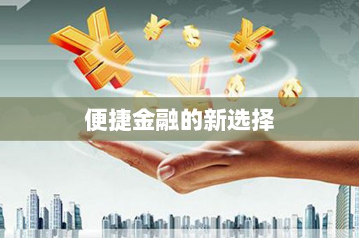 抚州便捷金融的新选择