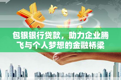 抚州包银银行贷款，助力企业腾飞与个人梦想的金融桥梁