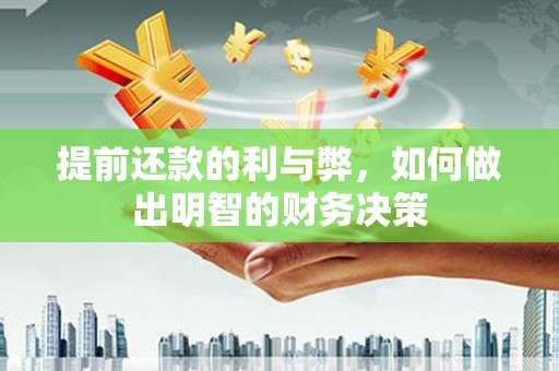 抚州提前还款的利与弊，如何做出明智的财务决策