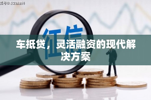 抚州车抵贷，灵活融资的现代解决方案