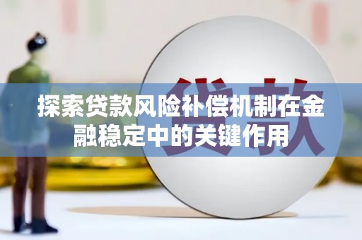 抚州探索贷款风险补偿机制在金融稳定中的关键作用