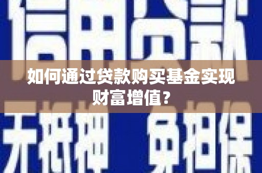 抚州如何通过贷款购买基金实现财富增值？