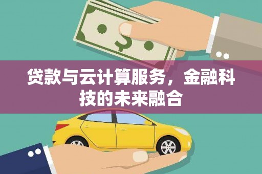 抚州贷款与云计算服务，金融科技的未来融合