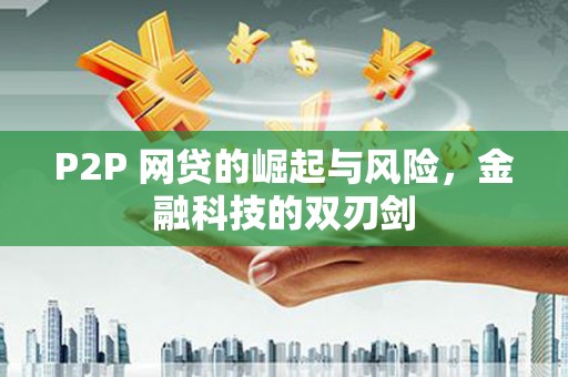 抚州P2P 网贷的崛起与风险，金融科技的双刃剑