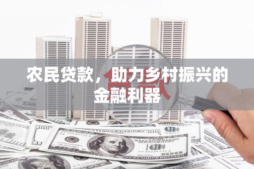 抚州农民贷款，助力乡村振兴的金融利器