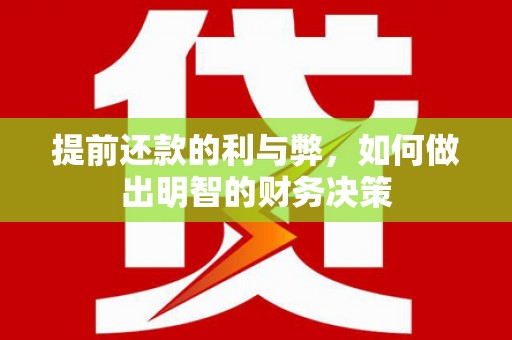 抚州提前还款的利与弊，如何做出明智的财务决策